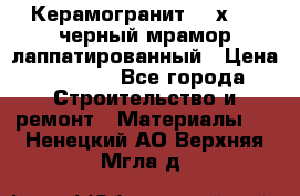 Керамогранит 600х1200 черный мрамор лаппатированный › Цена ­ 1 700 - Все города Строительство и ремонт » Материалы   . Ненецкий АО,Верхняя Мгла д.